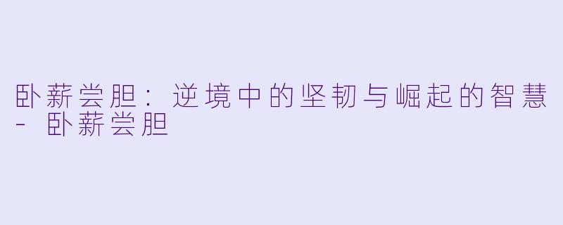 卧薪尝胆：逆境中的坚韧与崛起的智慧-卧薪尝胆