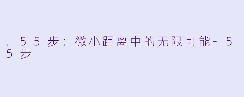 .55步：微小距离中的无限可能-55步