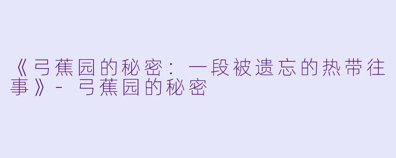 《弓蕉园的秘密:一段被遗忘的热带往事》