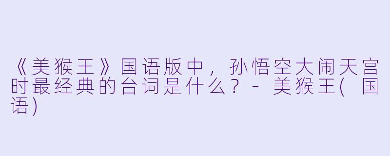 《美猴王》国语版中，孙悟空大闹天宫时最经典的台词是什么？