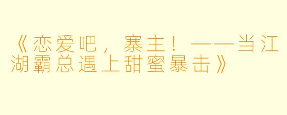 《恋爱吧，寨主！——当江湖霸总遇上甜蜜暴击》