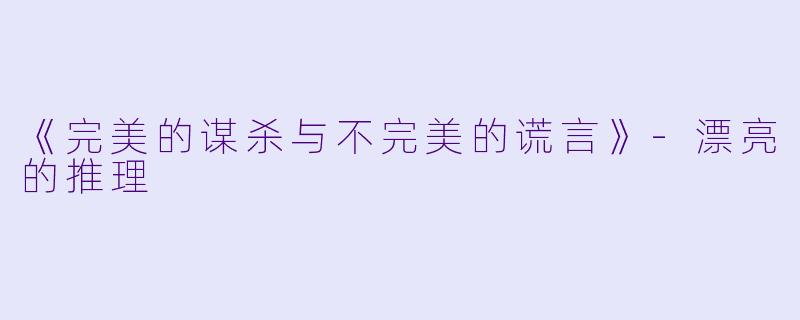 《完美的谋杀与不完美的谎言》-漂亮的推理
