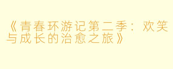 《青春环游记第二季：欢笑与成长的治愈之旅》