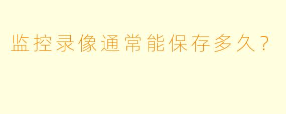 监控录像通常能保存多久？