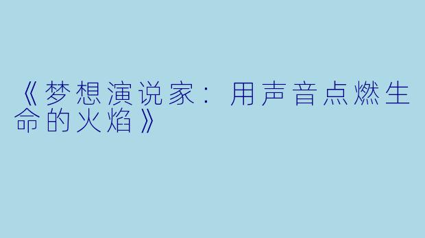 《梦想演说家：用声音点燃生命的火焰》