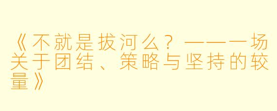 《不就是拔河么？——一场关于团结、策略与坚持的较量》