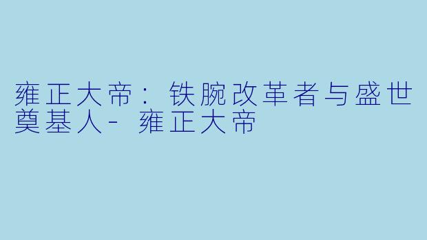 雍正大帝：铁腕改革者与盛世奠基人-雍正大帝