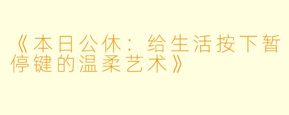 《本日公休：给生活按下暂停键的温柔艺术》