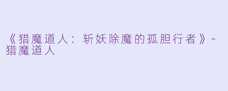 《猎魔道人：斩妖除魔的孤胆行者》-猎魔道人