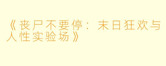 《丧尸不要停：末日狂欢与人性实验场》