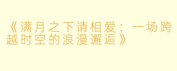 《满月之下请相爱：一场跨越时空的浪漫邂逅》