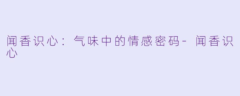 闻香识心：气味中的情感密码-闻香识心