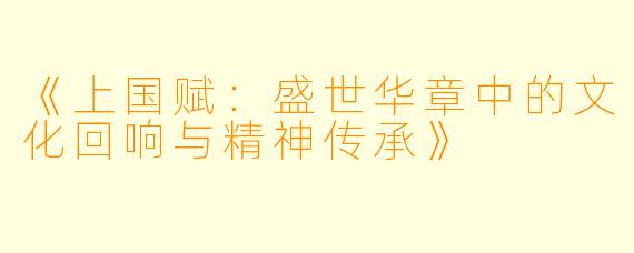 《上国赋：盛世华章中的文化回响与精神传承》