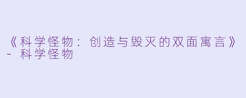 《科学怪物：创造与毁灭的双面寓言》-科学怪物