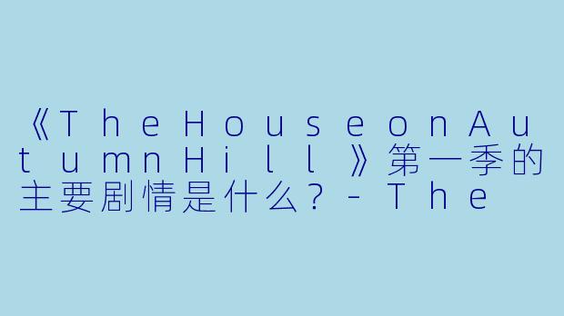 《TheHouseonAutumnHill》第一季的主要剧情是什么？-The House on Autumn Hill 第一季