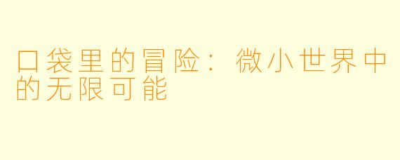 口袋里的冒险：微小世界中的无限可能