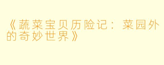 《蔬菜宝贝历险记：菜园外的奇妙世界》