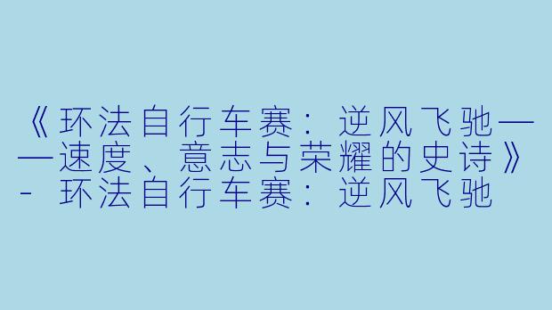 《环法自行车赛：逆风飞驰——速度、意志与荣耀的史诗》-环法自行车赛：逆风飞驰