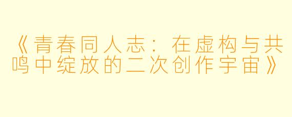 《青春同人志：在虚构与共鸣中绽放的二次创作宇宙》