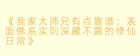 《我家大师兄有点靠谱：表面佛系实则深藏不露的修仙日常》