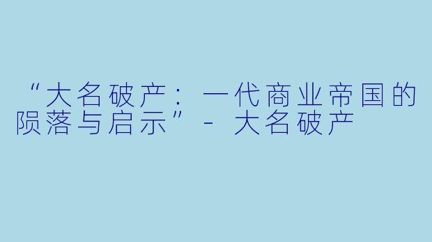 “大名破产：一代商业帝国的陨落与启示”-大名破产
