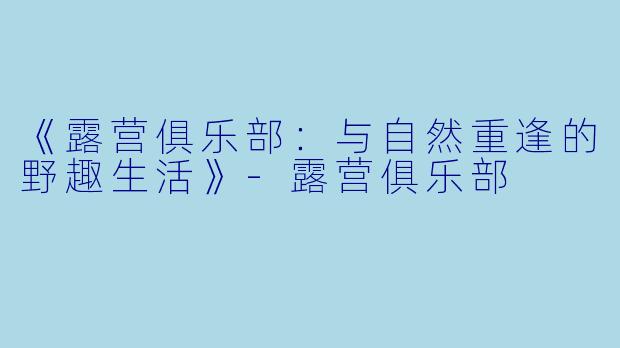 《露营俱乐部：与自然重逢的野趣生活》-露营俱乐部