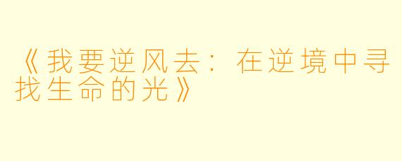 《我要逆风去：在逆境中寻找生命的光》