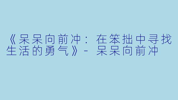 《呆呆向前冲：在笨拙中寻找生活的勇气》-呆呆向前冲