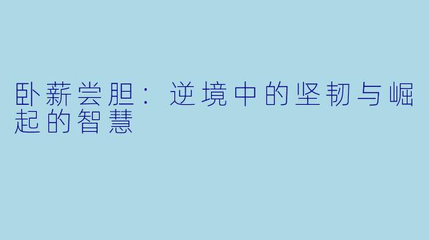 卧薪尝胆：逆境中的坚韧与崛起的智慧