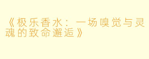 《极乐香水：一场嗅觉与灵魂的致命邂逅》