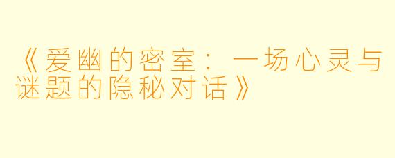 《爱幽的密室：一场心灵与谜题的隐秘对话》
