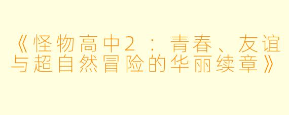 《怪物高中2：青春、友谊与超自然冒险的华丽续章》