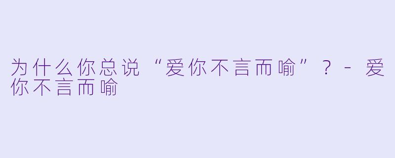 为什么你总说“爱你不言而喻”？-爱你不言而喻