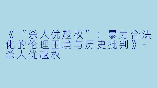 《“杀人优越权”：暴力合法化的伦理困境与历史批判》-杀人优越权