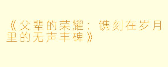 《父辈的荣耀：镌刻在岁月里的无声丰碑》