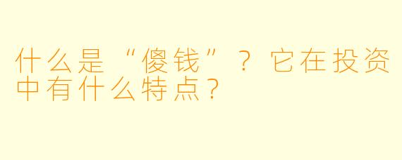 什么是“傻钱”？它在投资中有什么特点？
