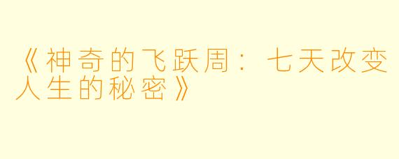 《神奇的飞跃周：七天改变人生的秘密》