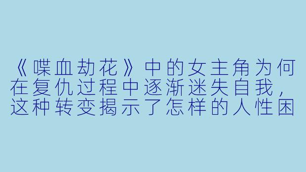 《喋血劫花》中的女主角为何在复仇过程中逐渐迷失自我，这种转变揭示了怎样的人性困境？-喋血劫花