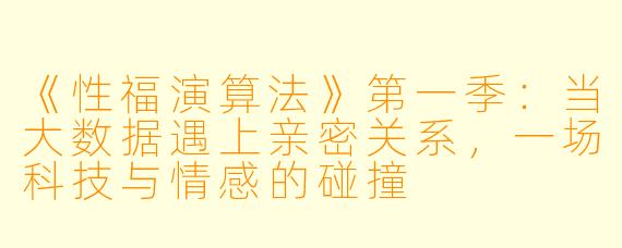《性福演算法》第一季：当大数据遇上亲密关系，一场科技与情感的碰撞