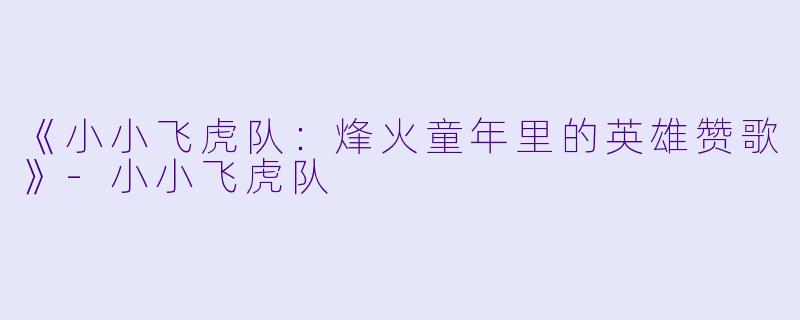 《小小飞虎队：烽火童年里的英雄赞歌》-小小飞虎队