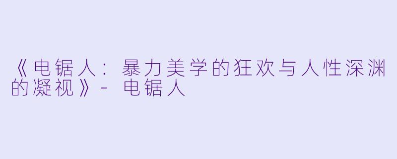 《电锯人：暴力美学的狂欢与人性深渊的凝视》-电锯人