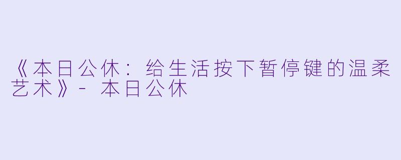 《本日公休：给生活按下暂停键的温柔艺术》-本日公休