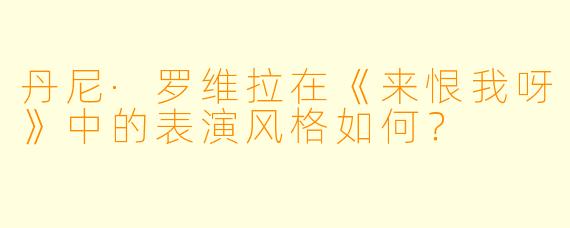 丹尼·罗维拉在《来恨我呀》中的表演风格如何？