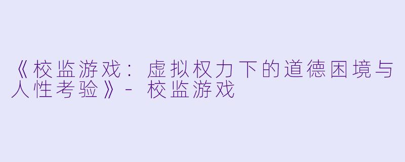《校监游戏：虚拟权力下的道德困境与人性考验》-校监游戏