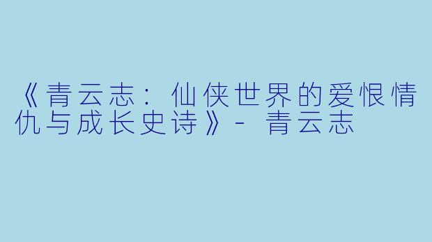 《青云志:仙侠世界的爱恨情仇与成长史诗》