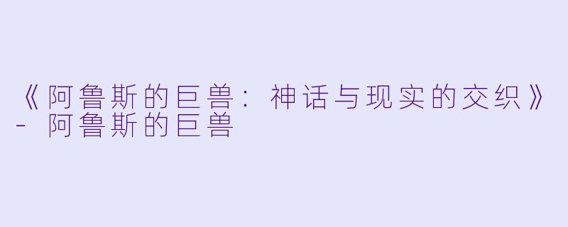 《阿鲁斯的巨兽：神话与现实的交织》-阿鲁斯的巨兽