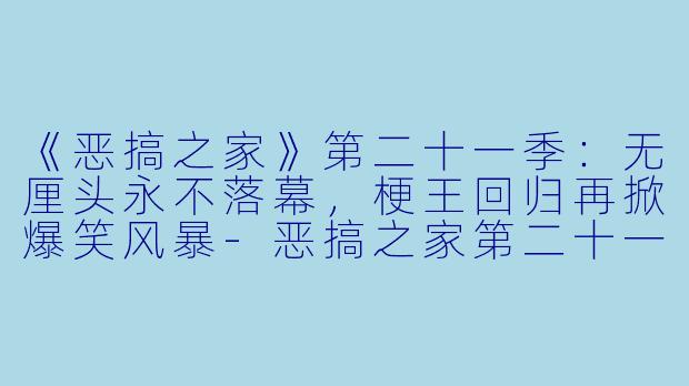 《恶搞之家》第二十一季：无厘头永不落幕，梗王回归再掀爆笑风暴-恶搞之家第二十一季