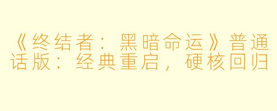 《终结者：黑暗命运》普通话版：经典重启，硬核回归