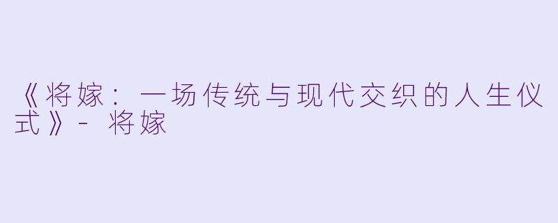《将嫁：一场传统与现代交织的人生仪式》-将嫁