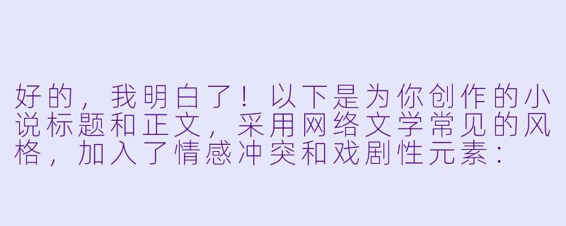 好的，我明白了！以下是为你创作的小说标题和正文，采用网络文学常见的风格，加入了情感冲突和戏剧性元素：

---
《惹上叶少别想逃》-惹上叶少别想逃